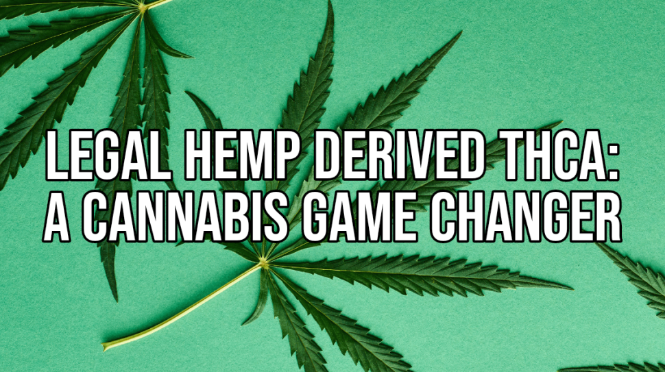 Legal Hemp Derived THCA: A Cannabis Game Changer