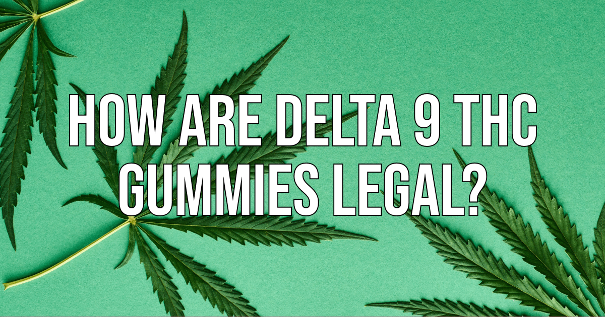 How are Delta 9 THC Gummies Legal?